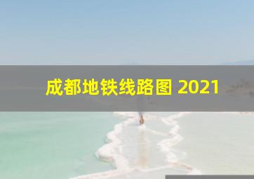 成都地铁线路图 2021